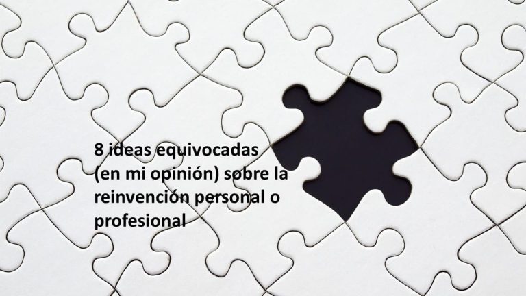 8 ideas equivocadas (en mi opinión) sobre la reinvención personal o profesional
